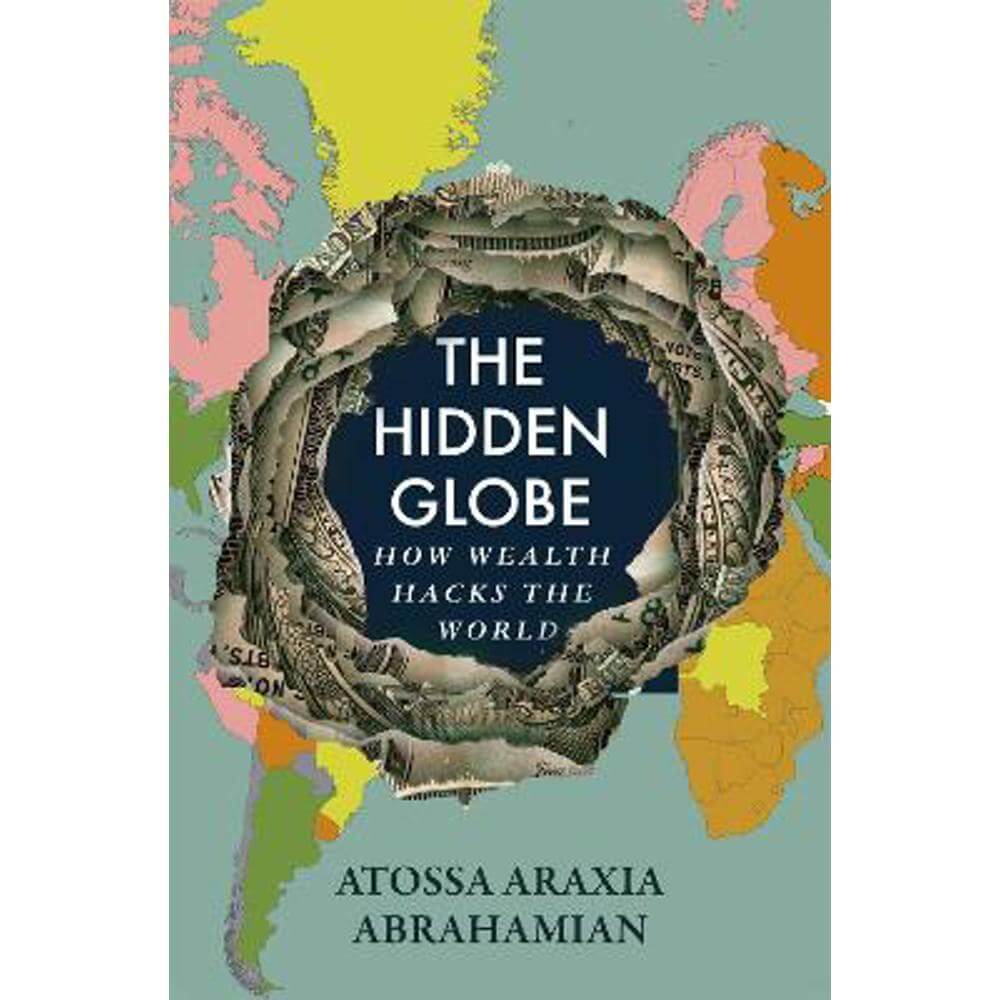 The Hidden Globe: How Wealth Hacks the World (Hardback) - Atossa Araxia Abrahamian